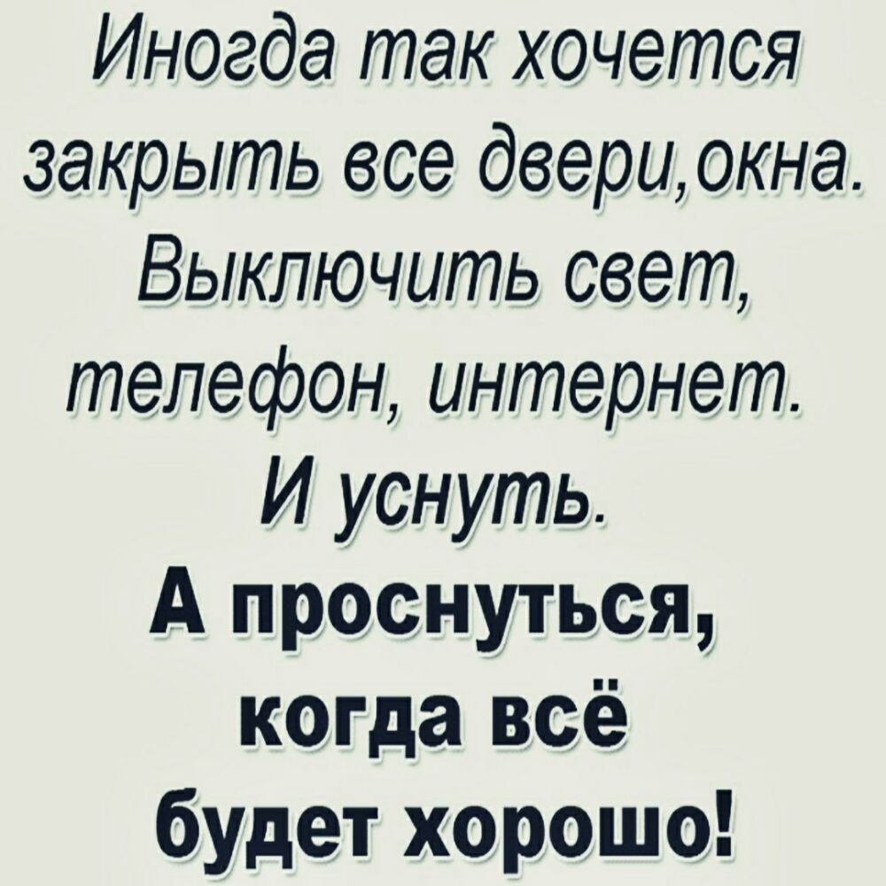 Иногда так хочется закрыть все двериокна Выключить свет телефон интернет И  уснуть А проснуться когда всё будет хорошо - выпуск №300349