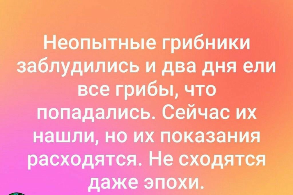 Неопытные грибники заблудились и два дня ели все грибы что попадались Сейчас их нашли но их показания расходятся Не сходятся даже эпохи