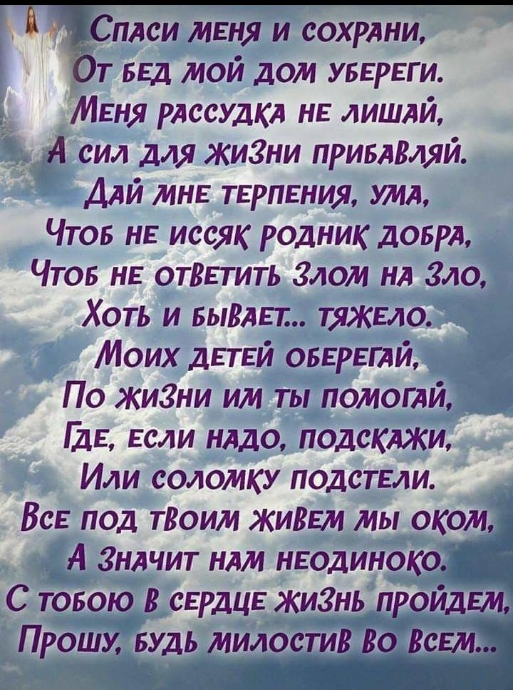 Сплси меня и сохрлни От ввд мой дом увврь ги МЕНЯ рлссудкл нв лишлй А сил для жиЗни привлВляй ДАЙ мнв терпения ИИА Что не иссяк родник доврл Что не отВвтить Злом нл Зло Хоть и видит тяжело Моих дЕТЕЙ овервшй По жигни им ты помоглй дв если нлдо подсклжи Или соломку подстьли ВсЕ под тВоим ЖИВЕм мы оком А Знлчит нлм нводиноко С товою сЕрдЦЕ живнь пройдЕмд Прошу БУДЬ милостив Во Всем 45