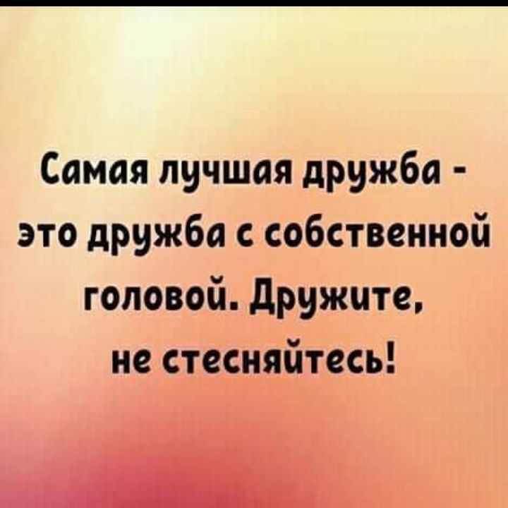 Самая лучшая дружба это дружба с собственной головой дрижцте не стесняйтесь