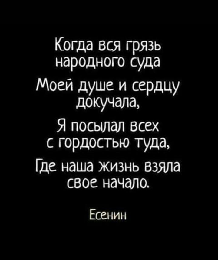 Когда вся грязь народного суда Моей душе и сердцу докучала Я посылал всех с гордостью туда Где наша жизнь взяла свое начало Есенин
