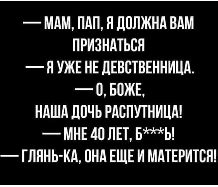 МАМ ПАП Я ДОЛЖНА ВАМ ПРИЗНАТЬСЯ Я УЖЕ НЕ ЛЕВСТВЕННИЦА 0 БПЖЕ НАША ДОЧЬ РАСПУТНИЦА МНЕ 40 ЛЕТ БЫ ГЛЯНЬ КА ОНА ЕЩЕ И МАТЕРИТСЯ