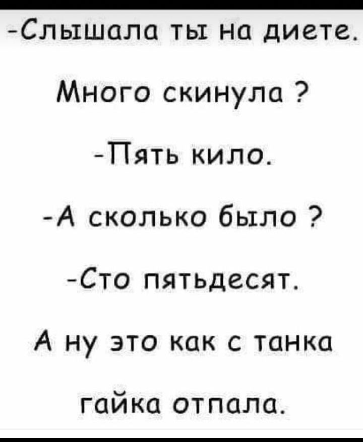 Слышала ты на диете Много скинула Пять кило А сколько было Сто пятьдесят А ну это как с танка гайка отпала