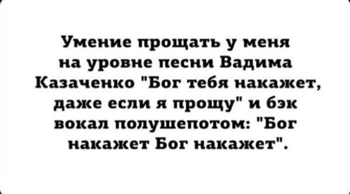 Умение прощать у меня на уровне песни Вадима Казаченко Бот тебя накажет даже если прощу и бэк вокал попушепотом Бог накажет Бог накажет