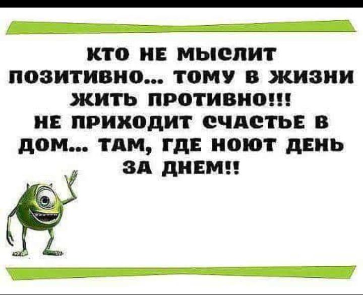 КТО НЕ МЬОЛИТ позитивно ТОМУ В КИЗИИ ЖИТЬ ПРОТИВИО ИЕ ПРИХОДИТ СЧАСТЬЕ В дОМ ТАМ ГДЕ ИОЮТ дЕИЬ ЗА дНЕМ