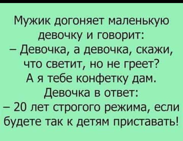 Мужик догоняет маленькую девочку и говорит Девочка а девочка скажи что светит но не греет А я тебе конфетку дам Девочка в ответ 20 лет строгого режима если будете так к детям приставать