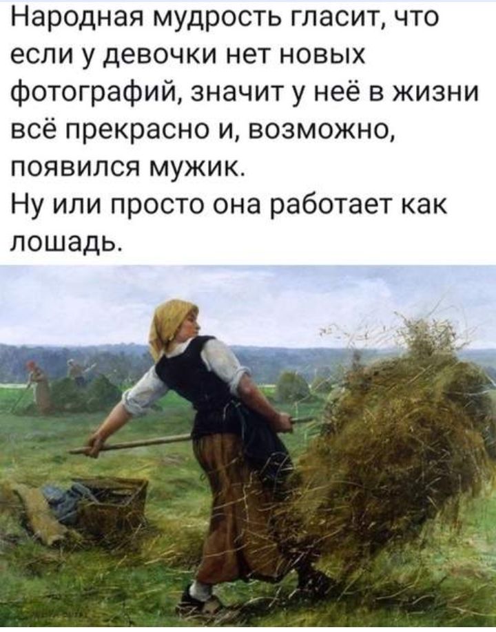 Народная мудрость гласит что если у девочки нет новых фотографий значит у неё в жизни всё прекрасно и возможно появился мужик Ну или просто она работает как лошадь