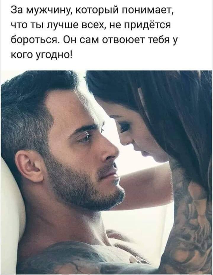 За мужчину который понимает что ты лучше всех не придётся бороться Он сам отвоюет тебя у кого угодно