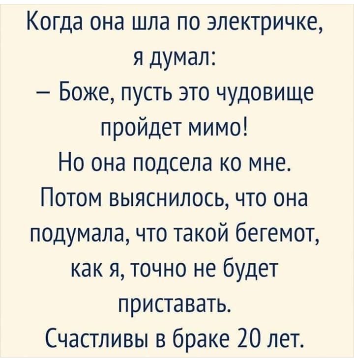 Когда она шла по электричке я думал Боже пусть это чудовище пройдет мимо Но она подсела ко мне Потом выяснилось что она подумала что такой бегемот как я точно не будет приставать Счастливы в браке 20 лет