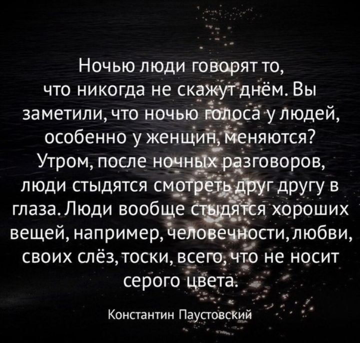 Ночью люди говорят то что никогда не скажутднём Вы заметили что ночью сёулюдей особенно у женщиіч Ёеняются Утром после ночнЁрізговорощ люди стыдятся смоірё гдругу в глаза Люди вообще я_ хороших вещей напримерЧеЯове_чВости любви своих слёз тоски всего что Не носит серого цвеТэг _ __ _г Константин ПаустовсКий