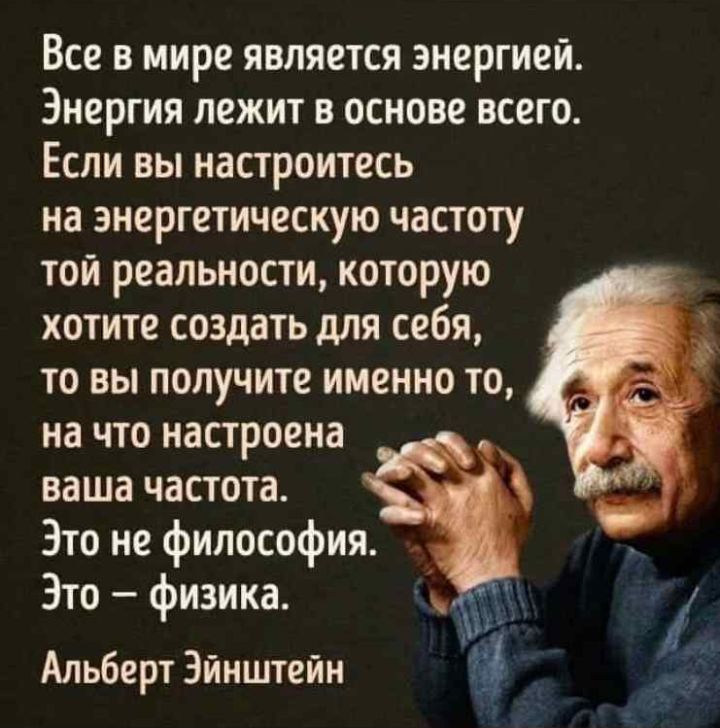 Все в мире является энергией Энергия лежит в основе всего Если вы настроитесь на энергетическую частоту той реальности которую хотите создать для себя то вы получите именно то на что настроена ваша частота Это не философия Это физика Альберт Эйнштейн