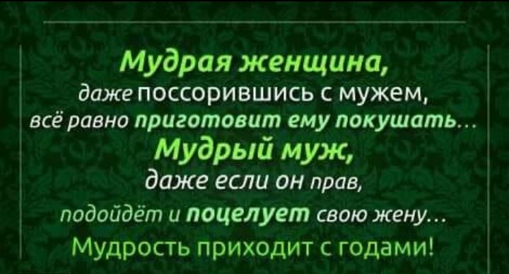 Мудрая женщина даже поссорившись с мужем всё равно приготовит ему покушать Мудрый муж даже если он прав подойдёт и поцелует свою жену Мудрость приходит с годами