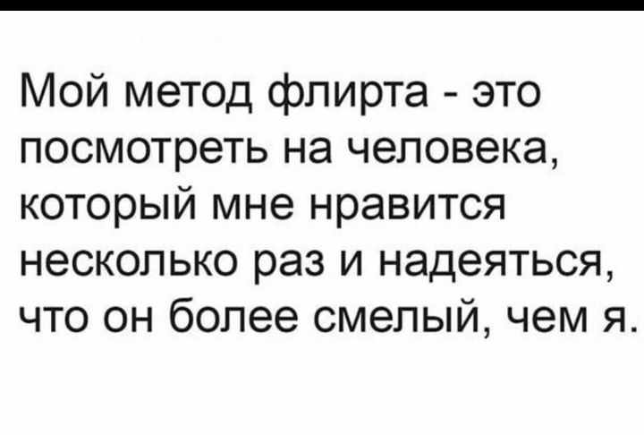 Мой метод флирта это посмотреть на человека который мне нравится несколько раз и надеяться что он более смелый чем я