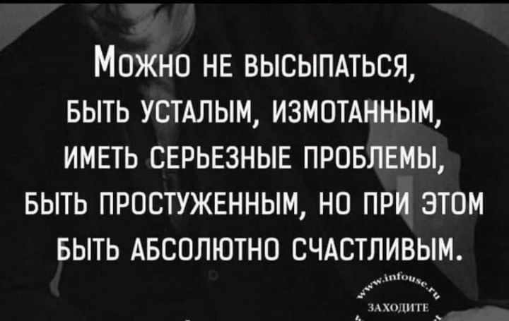 МОЖНО НЕ ВЫСЫПАТЬСЯ БЫТЬ УСТАЛЫМ ИЗМОТАННЫМ ИМЕТЬ СЕРЬЕЗНЫЕ ПРОБЛЕМЫ БЫТЬ ПРОСТУЖЕННЫМ НО ПРИ ЭТОМ БЫТЬ АБСОЛЮТНО СЧАСТЛИВЫМ г 0