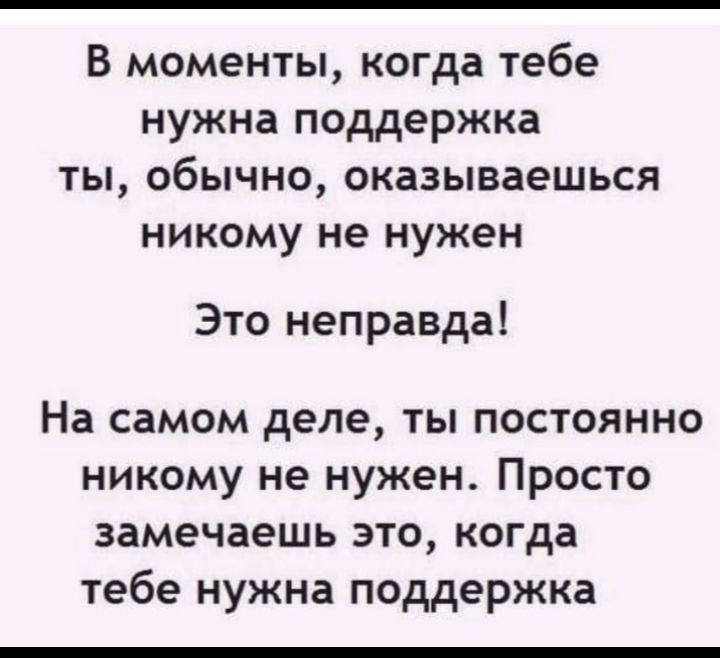 В моменты когда тебе нужна поддержка ты обычно оказываешься никому не нужен Это неправда На самом деле ты постоянно никому не нужен Просто замечаешь это когда тебе нужна поддержка