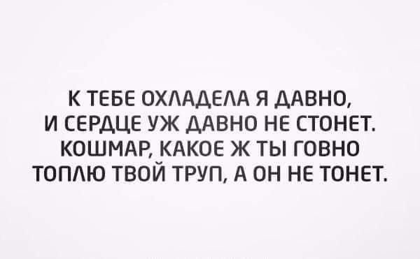 К ТЕБЕ ОХААДЕАА Я ДАВНО И СЕРДЦЕ УЖ ДАВНО НЕ СТОНЕТ КОШМАР КАКОЕ Ж ТЫ ГОВНО ТОПЮ ТВОЙ ТРУП А ОН НЕ ТОНЕТ