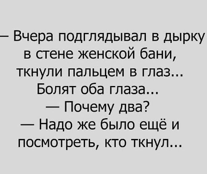 Вчера подглядывая в дырку в стене женской бани ткнули пальцем в глаз Бопят оба глаза Почему два Надо же было ещё и посмотреть кто ткнул