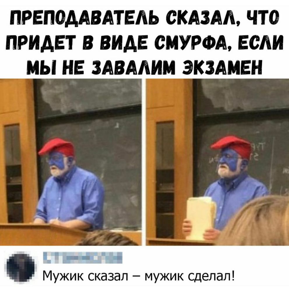 ПРЕПОДАВАТЕАЬ СКАЗАА ЧТО ПРИАЕТ В ВИДЕ СМУРФА ЕСАИ МЫ НЕ ЗАВААИМ ЭКЗАМЕН Ё Мужик сказал мужик сделал