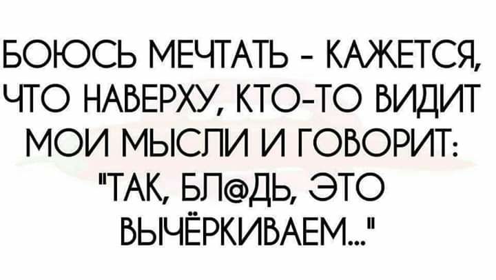 БОЮСЬ МЕЧТАТЬ КАЖЕТСЯ ЧТО НАБЕРХУ КТОТО БИДИТ МОИ МЫСПИ И ГОВОРИТ ТАК БПДЬ ЭТО БЫЧЁРКИБАЕМ
