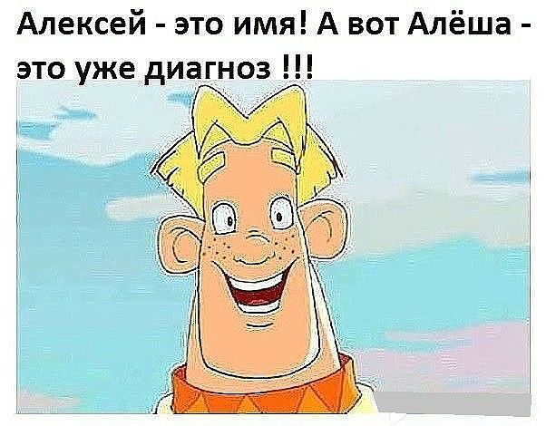 Алексей это имя А вот Алёша это уже диагноз