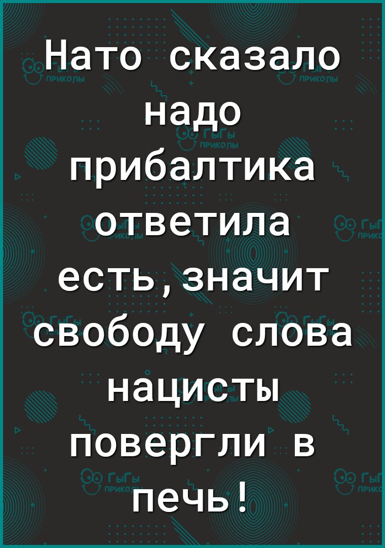 Нато сказало надо прибалтика ответила естьзначит свободу слова нацисты повергли в печь