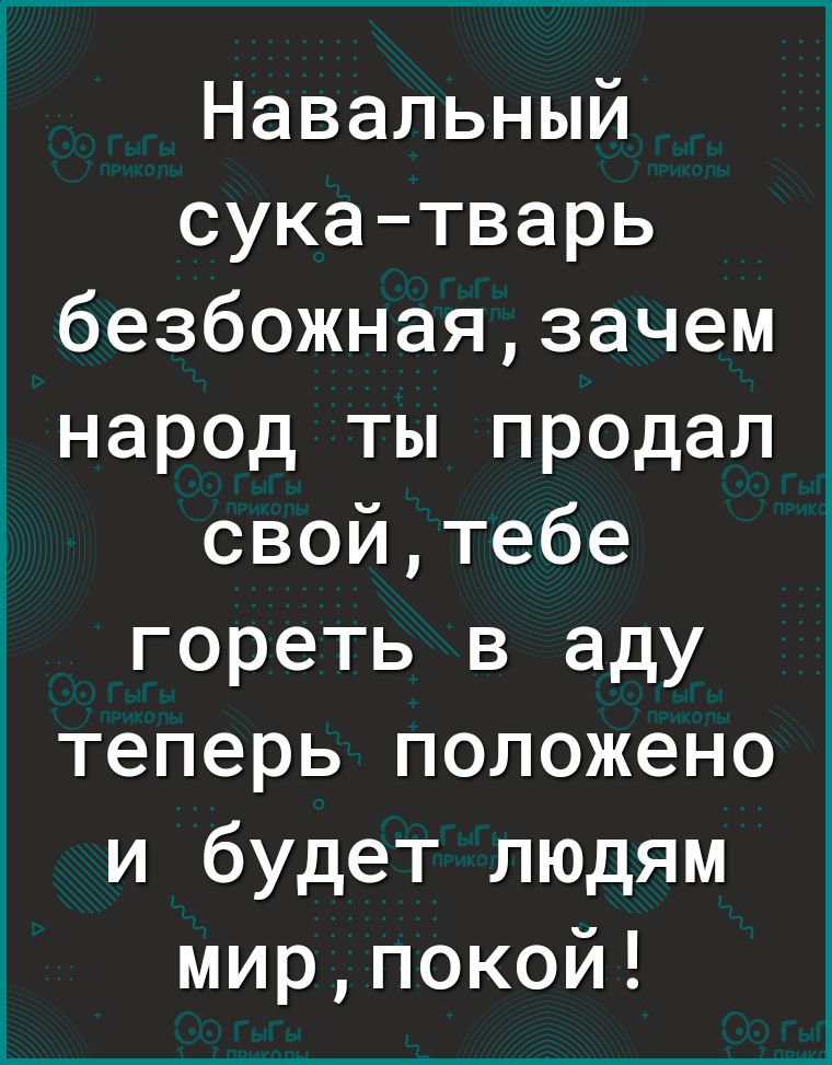 Навальный сукатварь безбожнаязачем народ ты продал свойтебе гореть в аду теперь положено и будет людям мирпокой