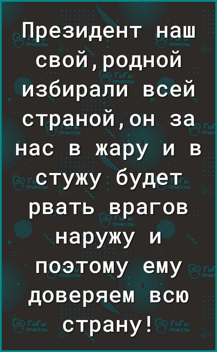 Президент наш свойродной избирали всей странойон за нас в жару и в стужу будет рвать врагов наружу и поэтому ему доверяем всю страну