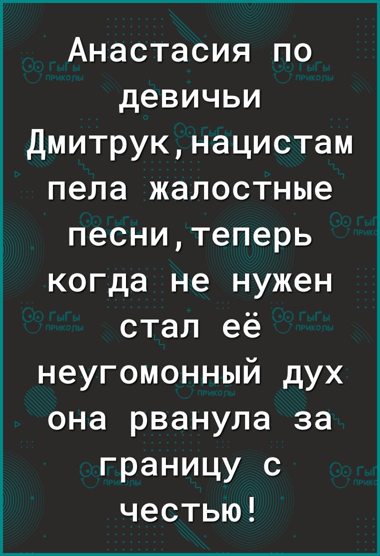 Анастасия по девичьи Дмитрукнацистам пела жалостные песнитеперь когда не нужен стал её неугомонный дух она рванула за границу с честью