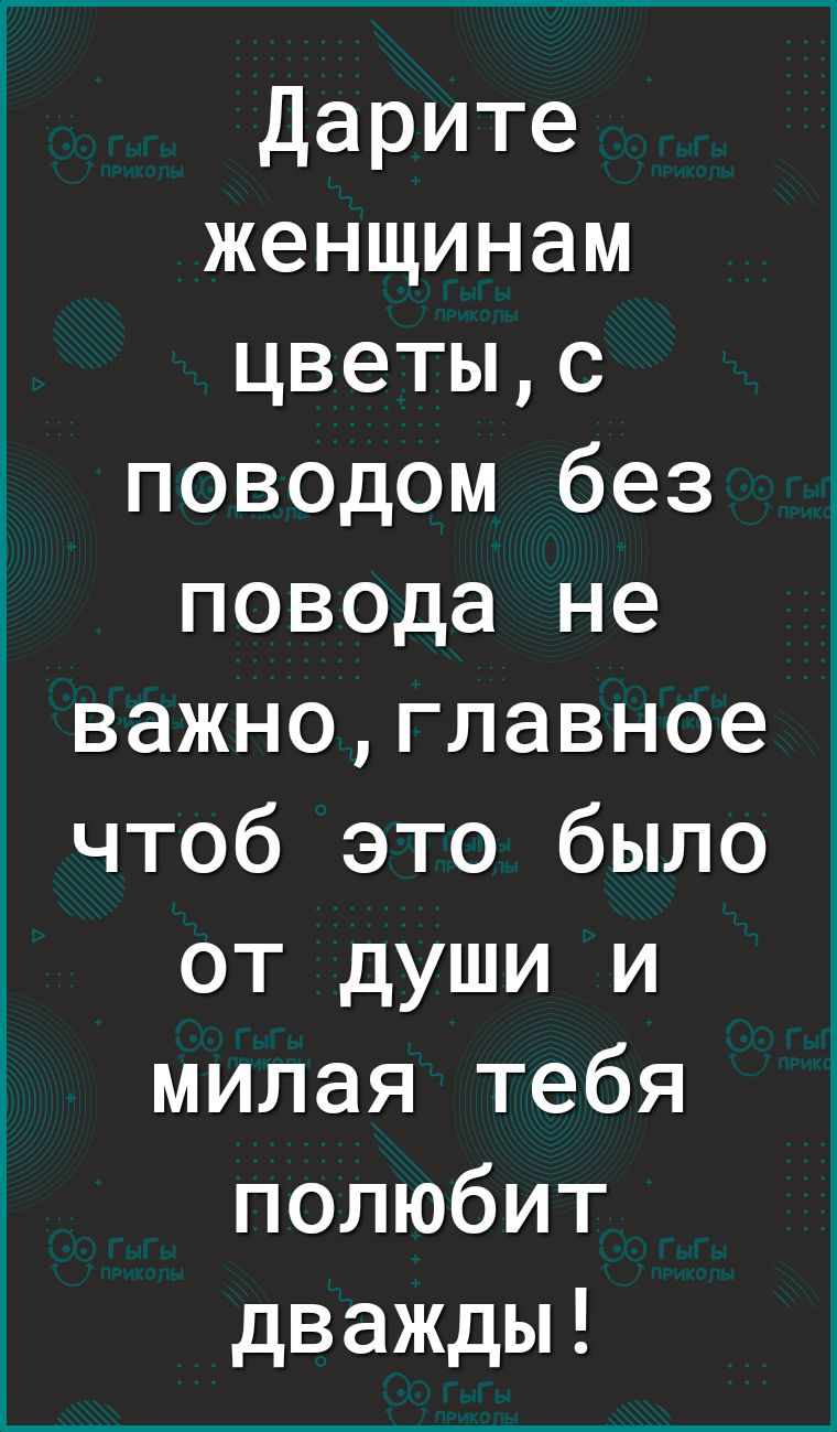 Дарите женщинам цветыс поводом без повода не важноглавное чтоб это было от души и милая тебя полюбит дважды