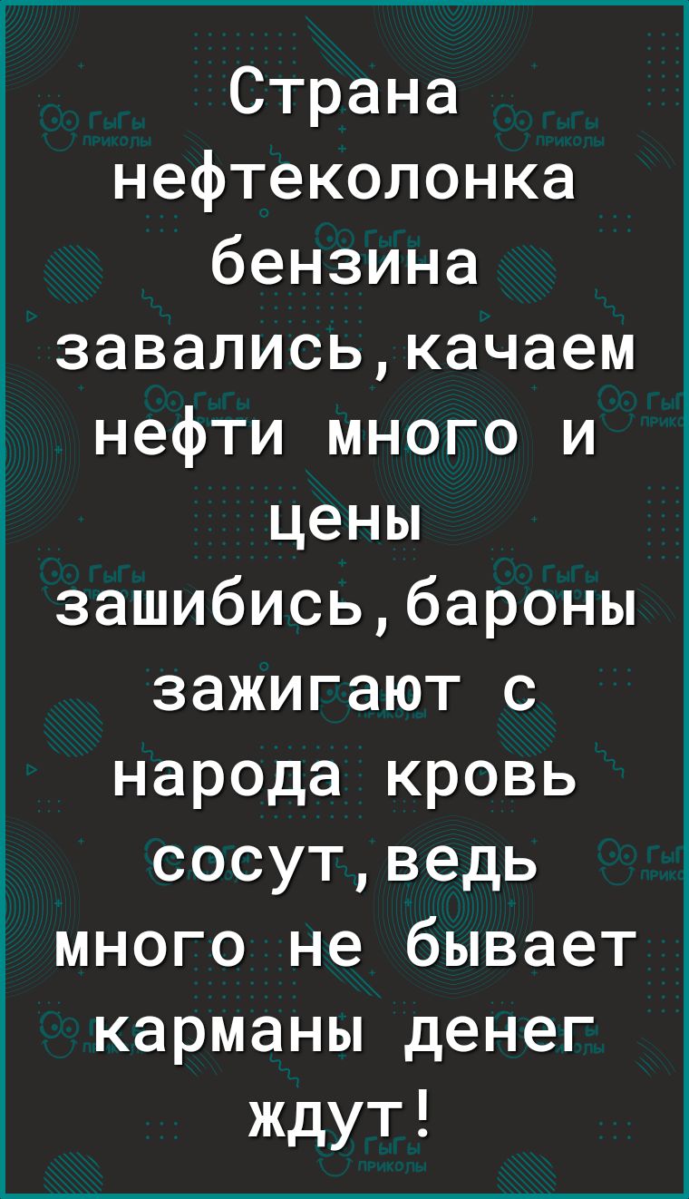 Страна нефтеколонка бензина завалиськачаем нефти много и цены зашибисьбароны зажигают с народа кровь сосутведь много не бывает карманы денег ждут