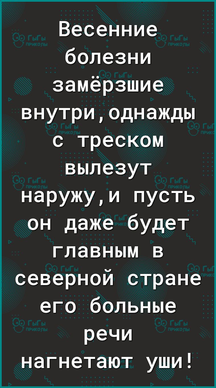 Весенние болезни замёрзшие внутриоднажды с треском вылезут наружуи пусть он даже будет главным в 7 северной стране _ его больные речи нагнетают уши
