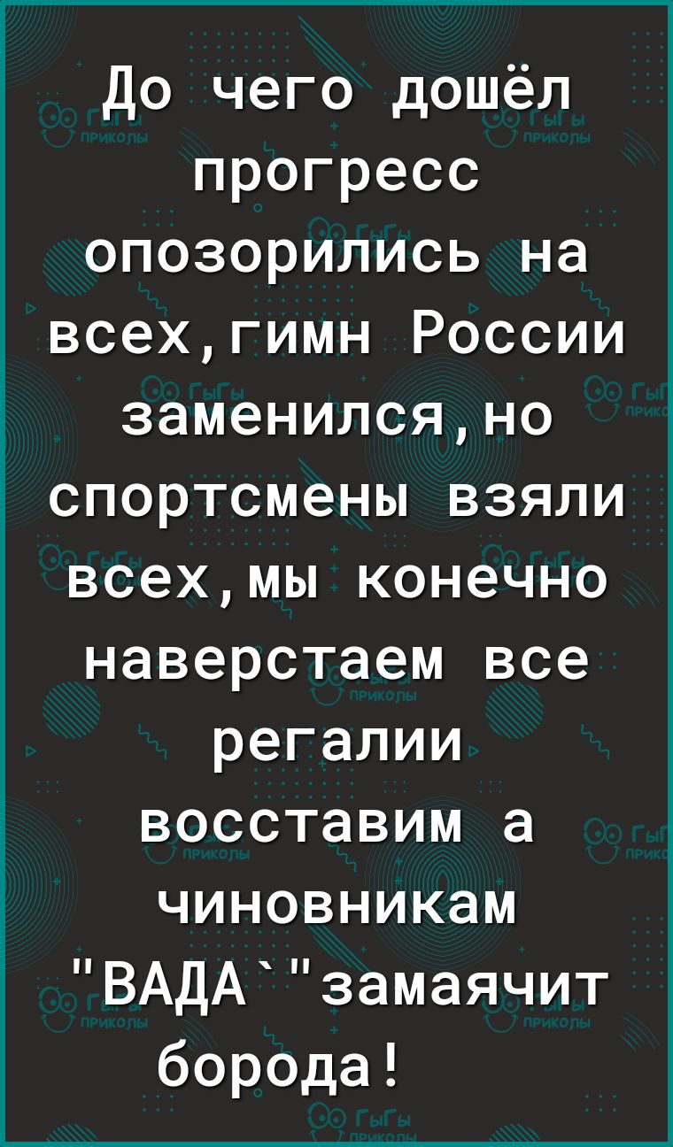 До чего дошёл прогресс опозорились на всехгимн России заменилсяно спортсмены взяли всехмы конечно наверстаем все регалии восставим а чиновникам ВАДАзамаячит борода