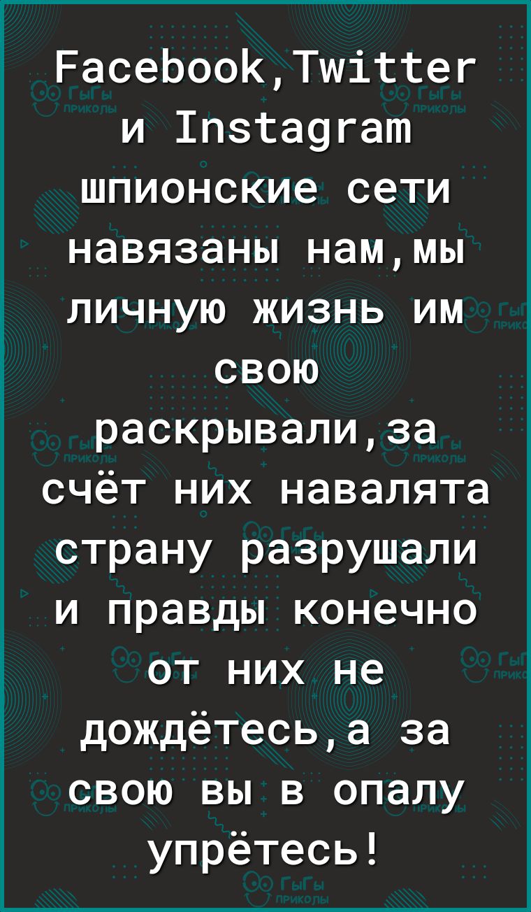 РасеЬооКТшіттег и 1пзта9гат шпионские сети навязаны наммы личную жизнь им свою раскрывализа счёт них навалята страну разрушали и правды конечно от них не дождётесьа за свою вы в опалу упрётесь