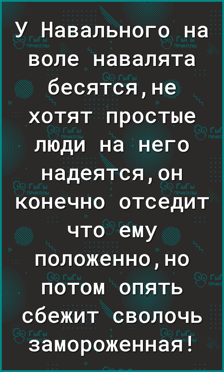 1 У Навального на воле навалята бесятсяне хотят простые люди на него надеятсяон конечно отседит что ему положенноно потом опять сбежит сволочь замороженная