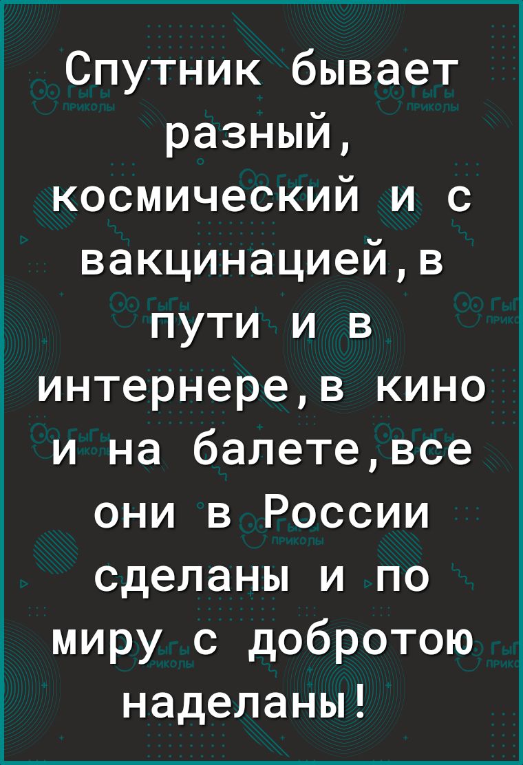 Спутник бывает разный космический и с вакцинациейв пути и в интернерев кино и на балетевсе они в России сделаны и по миру с добротою наделаны