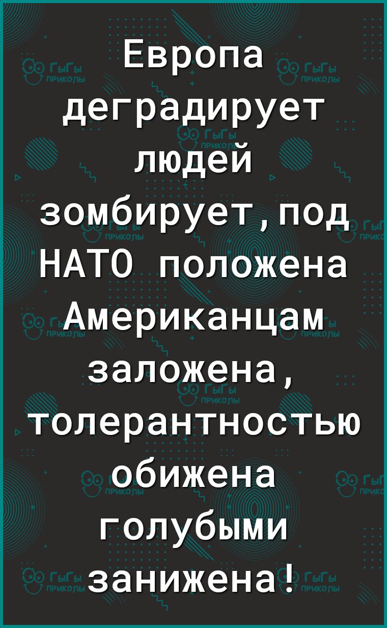 Европа деградирует людей зомбируетпод НАТО положена Американцам заложена толерантностью обижена голубыми занижена