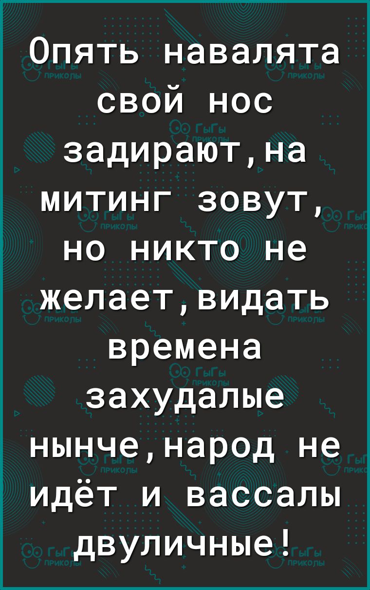 Опять навалята свой нос задираютна митинг зовут но никто не желаетвидать времена захудалые нынченарод не идёт и вассалы двуличные