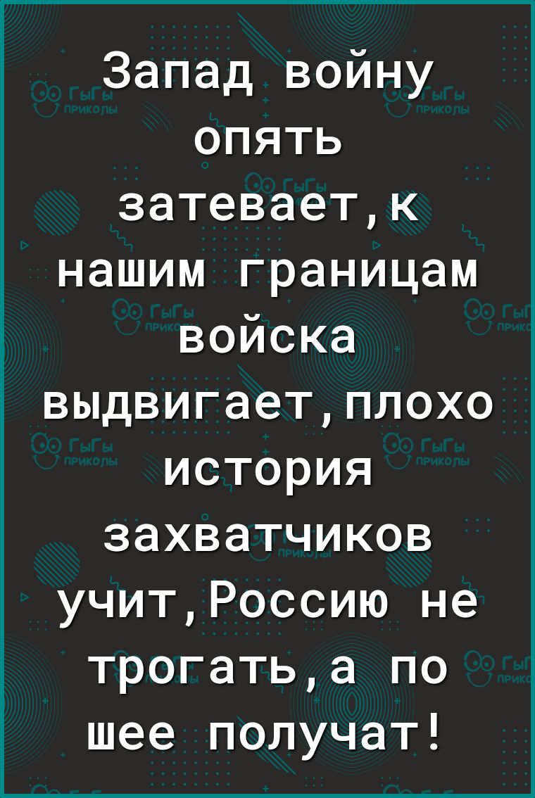 Запад войну опять затеваетк нашим границам войска выдвигаетплохо история захватчиков учитРоссию не трогатьа по шее получат