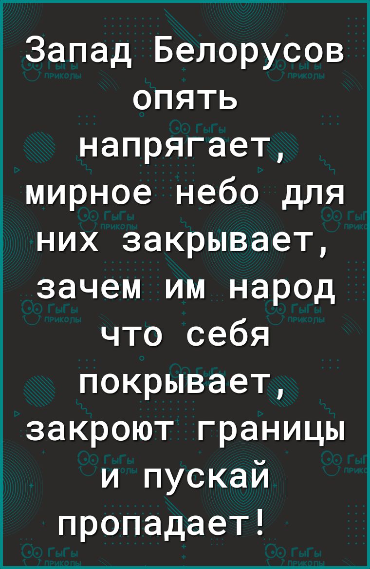 1 Запад Белорусов опять напрягает мирное небо для них закрывает зачем им народ что себя покрывает закроют границы и пускай пропадает