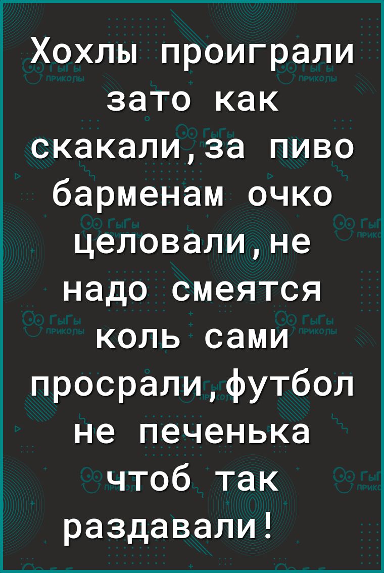 Хохлы проиграли зато как скакализа пиво барменам очко целовалине надо смеятся коль сами просралифутбол не печенька чтоб так раздавали
