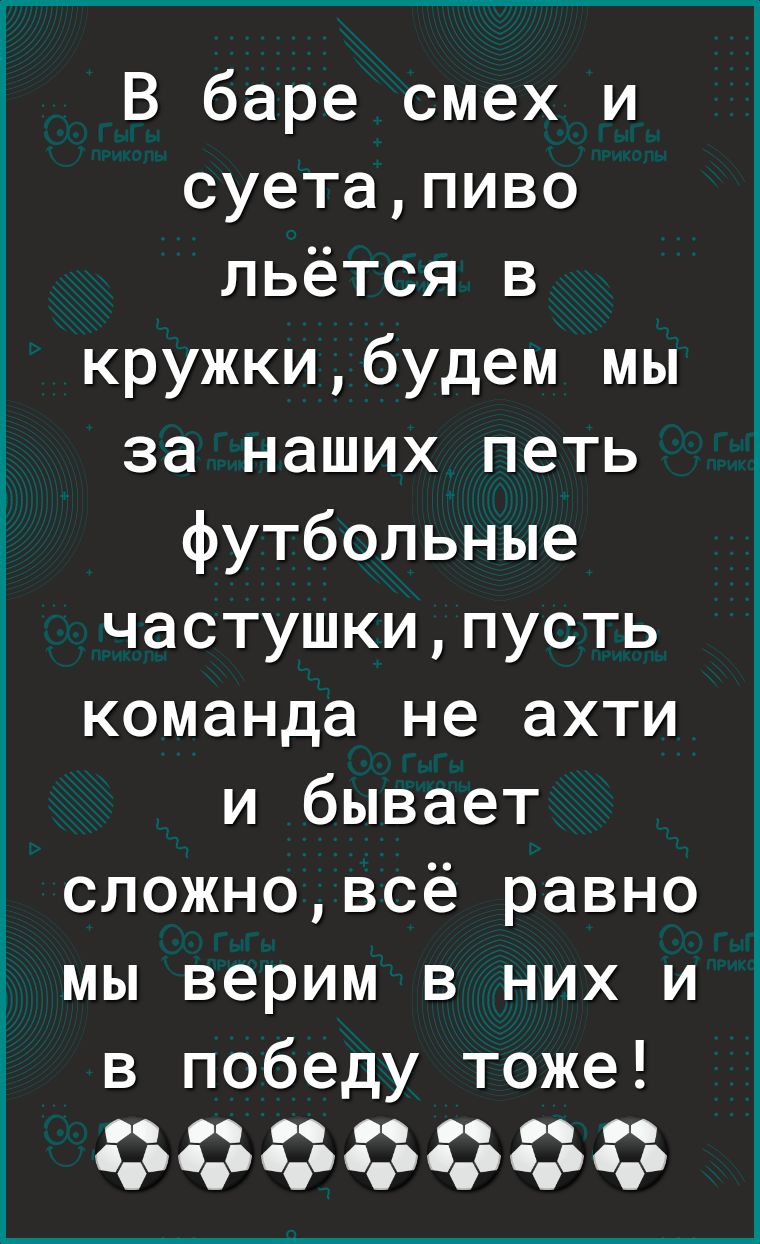 В баре смех и суетапиво льётся в кружкибудем мы за наших петь футбольные частушкипусть команда не ахти и бывает сложновсё равно мы верим в них и в победу тоже