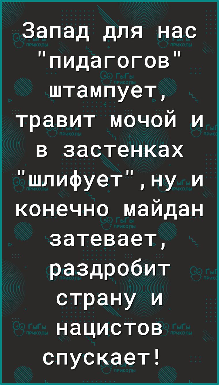 Запад для нас пидагогов штампует травит мочой И в застенках шлифуетну и конечно майдан затевает раздробит страну и нацистов спускает