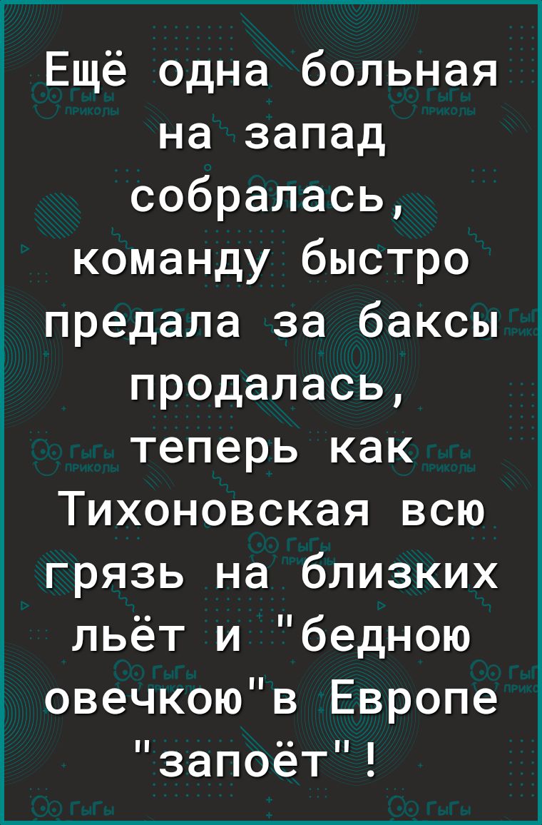 Ещё одна больная на запад собралась команду быстро предала за баксы продалась теперь как Тихоновская всю грязь на близких льёт и бедною овечкоюв Европе запоёт