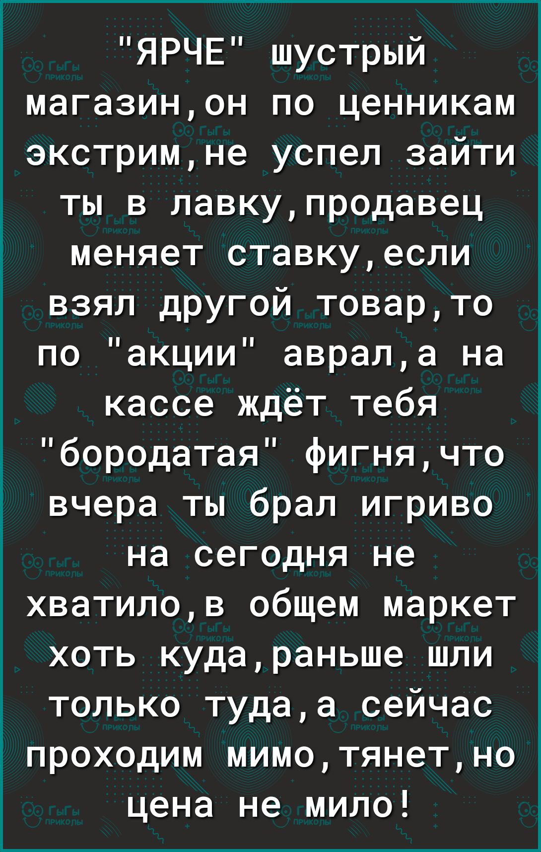 ЯРЧЕ шустрый магазинон по ценникам экстримне успел зайти ты в лавкупродавец меняет ставкуесли взял другой товарто по акции аврала на кассе ждёт тебя бородатая фигнячто вчера ты брал игриво на сегодня не хватилов общем маркет хоть кудараньше шли только тудаа сейчас Ё проходим мимотянетно цена не мило