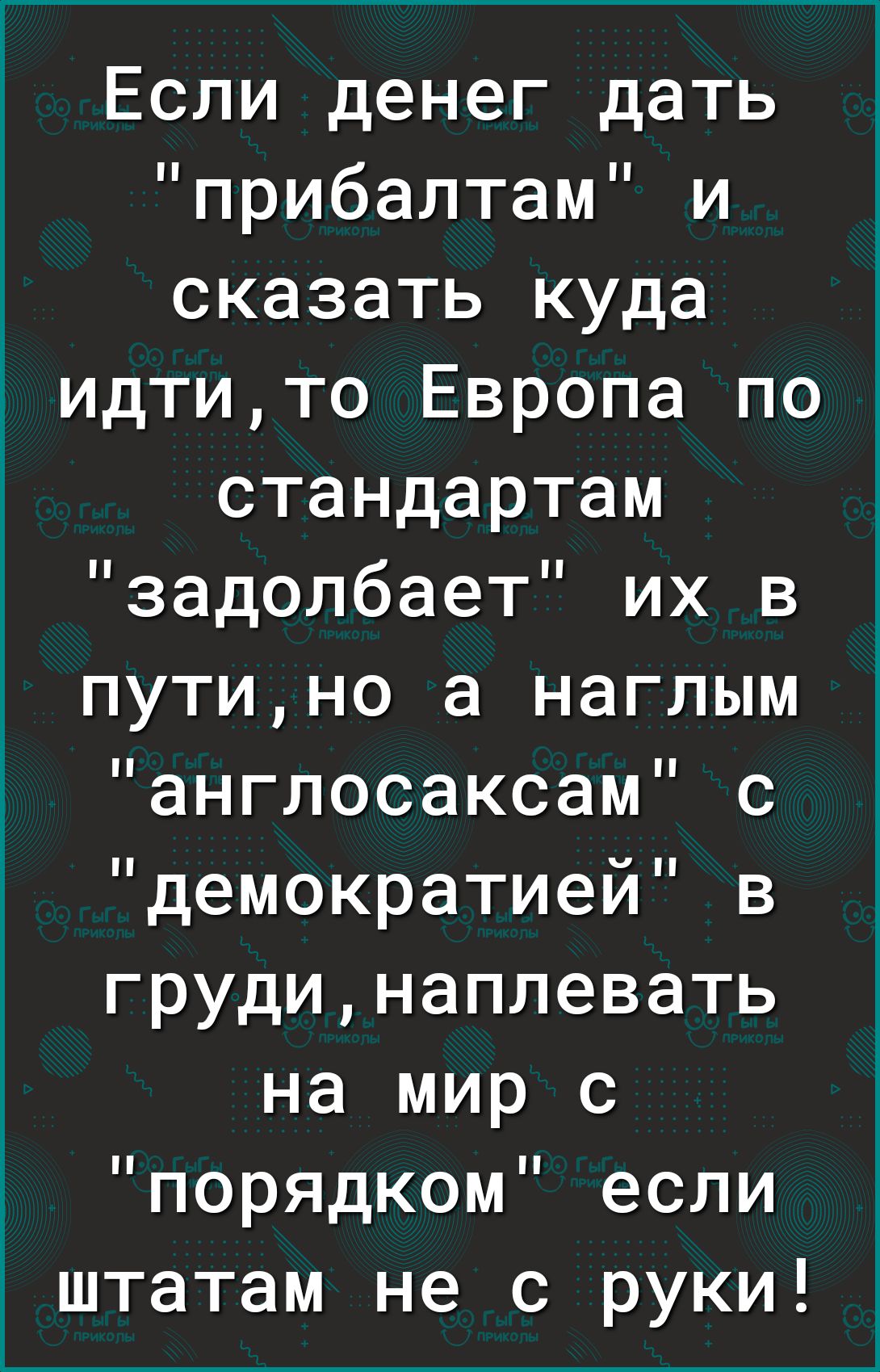 Если денег дать прибалтам и сказать куда идтито Европа по стандартам задолбает их в путино а наглым англосаксам с демократией в грудинаплевать на мир с порядком если штатам не с руки