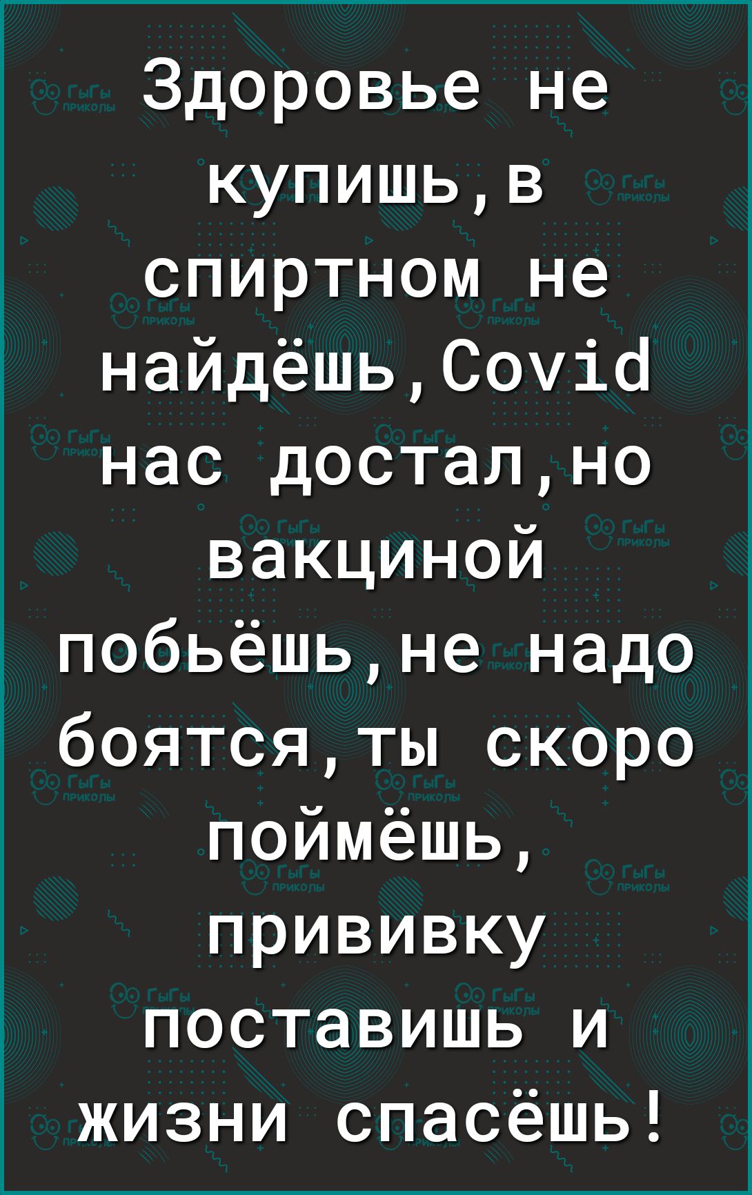 Здоровье не купишь , в спиртном не найдёшь , соу1а нас достал,но вакциной побьёшь , не надо боятся, ты скоро поймёшь, прививку поставишь и жизни спасёшь!