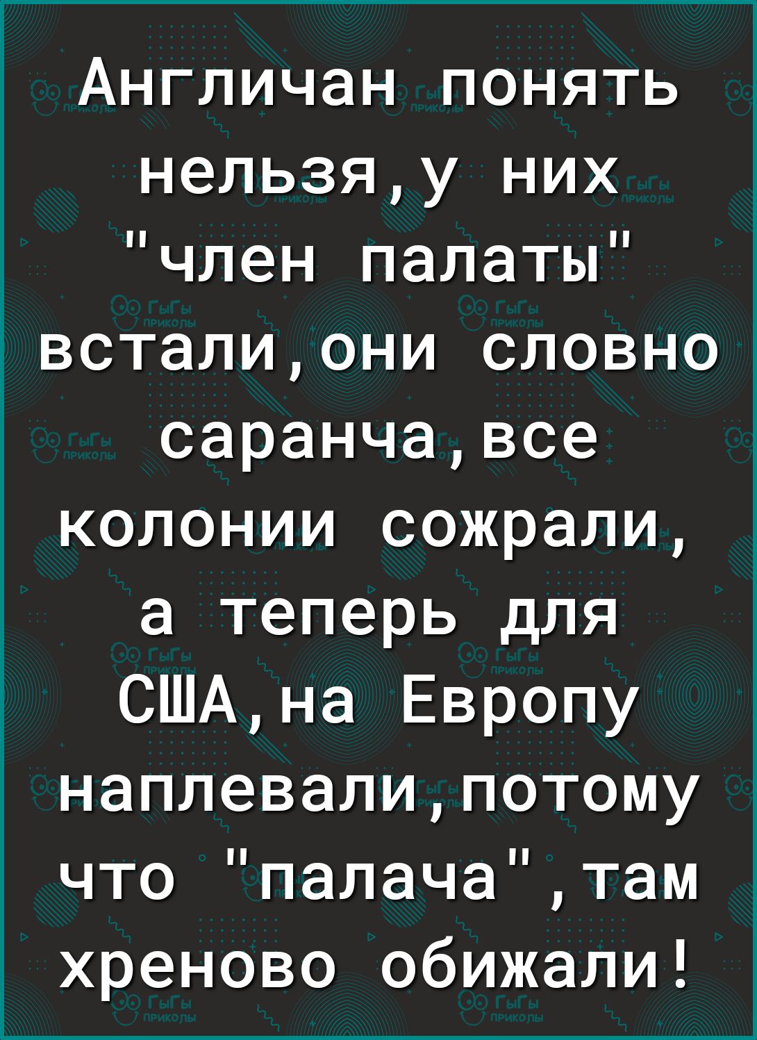 Англичан понять нельзяу них член палаты _всталиони словно саранчавсе колонии сожрали а теперь для СШАна Европу наплевалипотому что палачатам хреново обижали