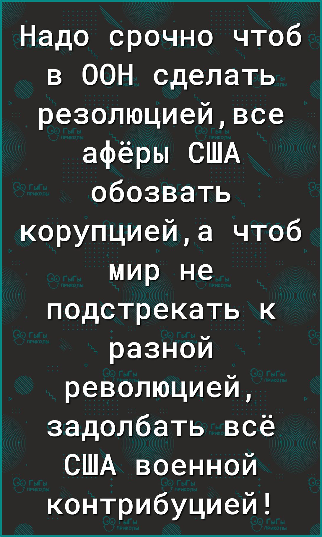 1Надо срочно чтоб в ООН сделать резолюциейвсе афёры США обозвать корупциейа чтоб мир не подстрекать к разной революцией задолбать всё США военной контрибуцией