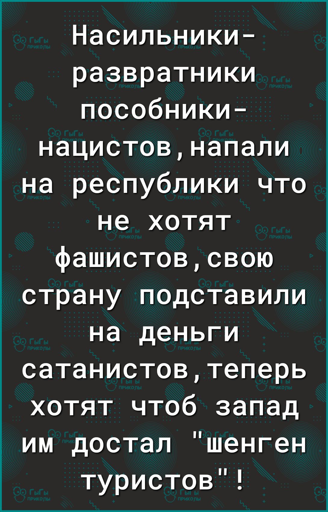Насильники развратники пособники нацистовнапали на республики что не хотят фашистовсвою страну подставили на деньги сатанистовтеперь хотят чтоб запад им достал шенген туристов