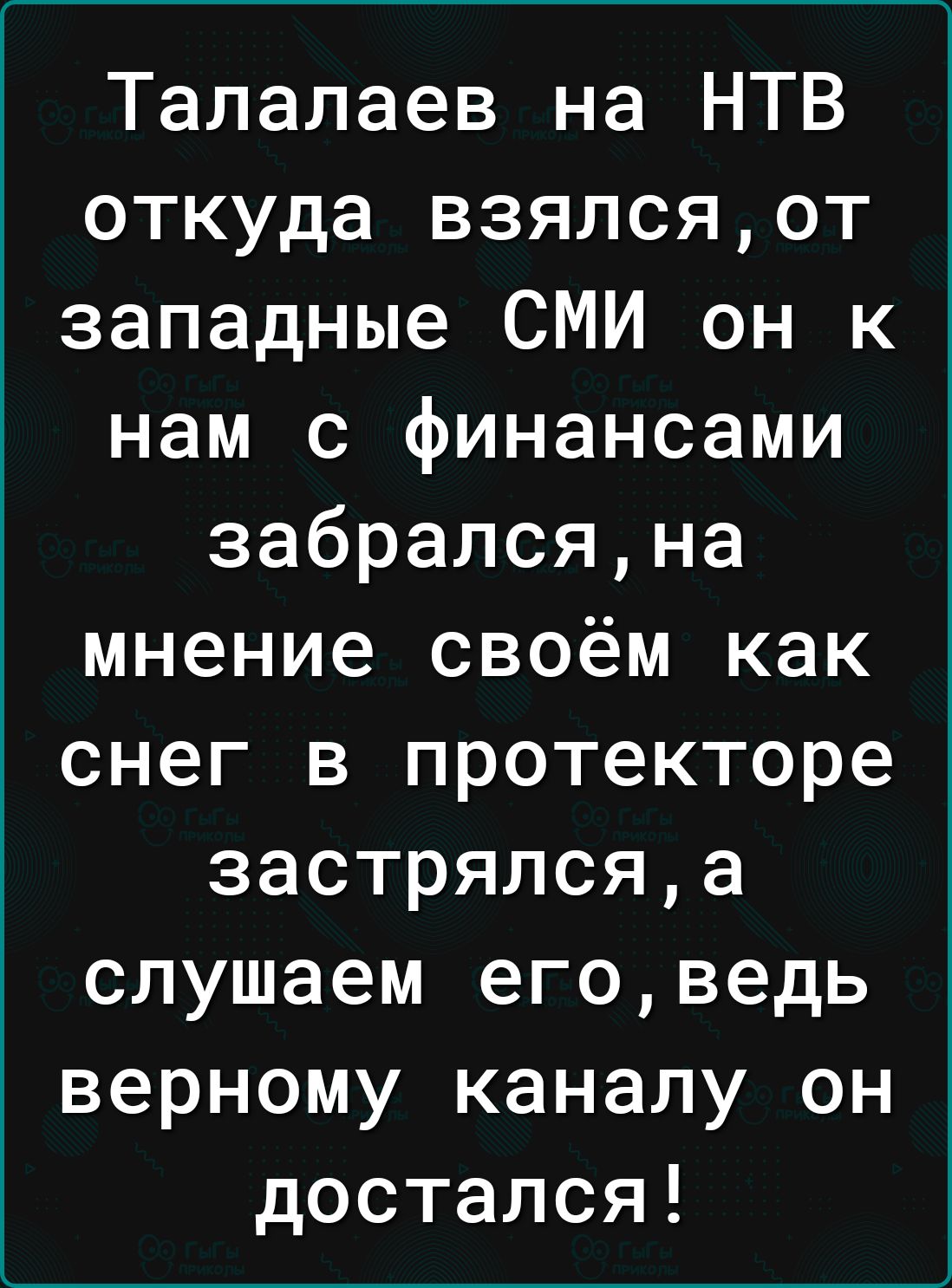 Талалаев на НТВ откуда взялсяот западные СМИ он к нам с финансами забралсяна мнение своём как снег в протекторе застрялсяа слушаем еговедь верному каналу он достался
